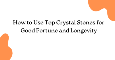 How to Use Top Crystal Stones for Good Fortune and Longevity